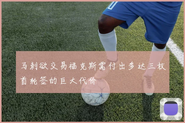 马刺欲交易福克斯需付出多达三枚首轮签的巨大代价
