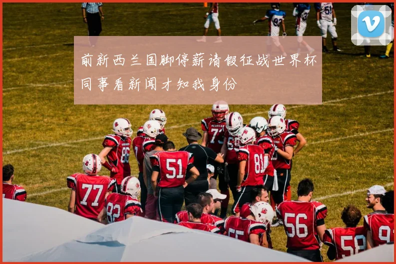 前新西兰国脚停薪请假征战世界杯同事看新闻才知我身份