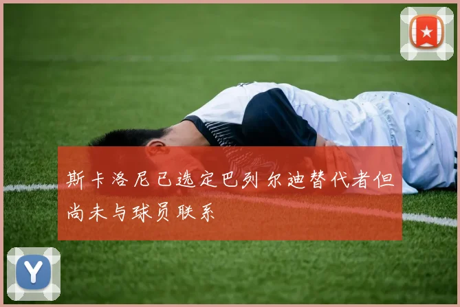 斯卡洛尼已选定巴列尔迪替代者但尚未与球员联系