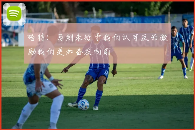 哈特：马刺未给予我们认可反而激励我们更加奋发向前