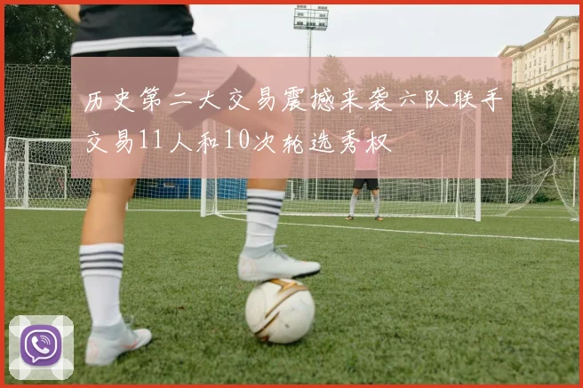 历史第二大交易震撼来袭六队联手交易11人和10次轮选秀权