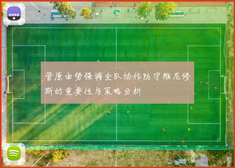 菅原由势强调全队协作防守维尼修斯的重要性与策略分析