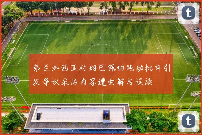 弗兰加西亚对姆巴佩的跑动批评引发争议采访内容遭曲解与误读