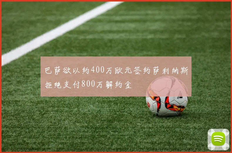 巴萨欲以约400万欧元签约萨利纳斯拒绝支付800万解约金